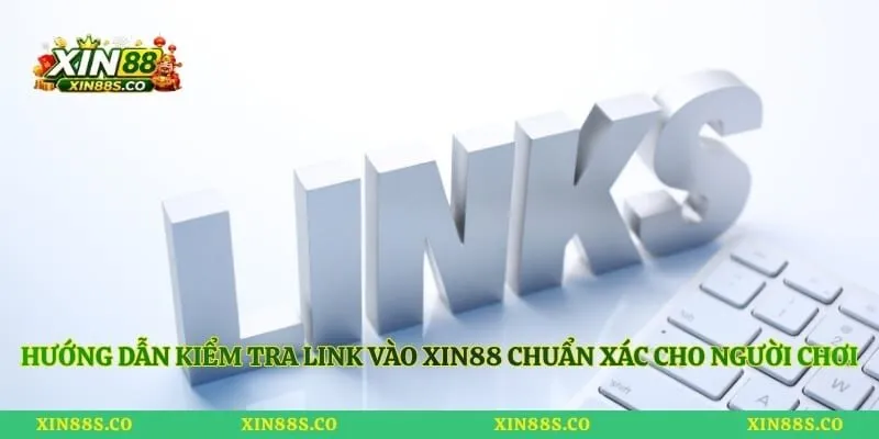 Hướng dẫn kiểm tra link vào Xin88 chuẩn xác cho người chơi