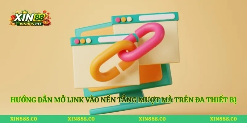 Hướng dẫn mở link vào nền tảng mượt mà trên đa thiết bị
