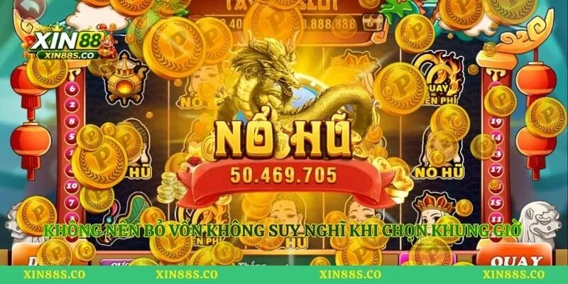 Không nên bỏ vốn không suy nghĩ khi chọn khung giờ để quay hũ