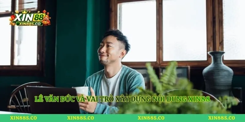Lê Văn Đức và vai trò xây dựng nội dung Xin88