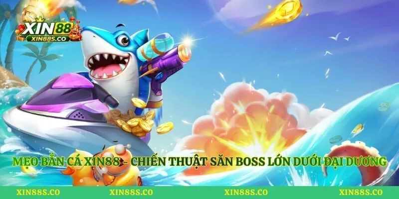 Mẹo Bắn Cá Xin88 - Chiến Thuật Săn Boss Lớn Dưới Đại Dương
